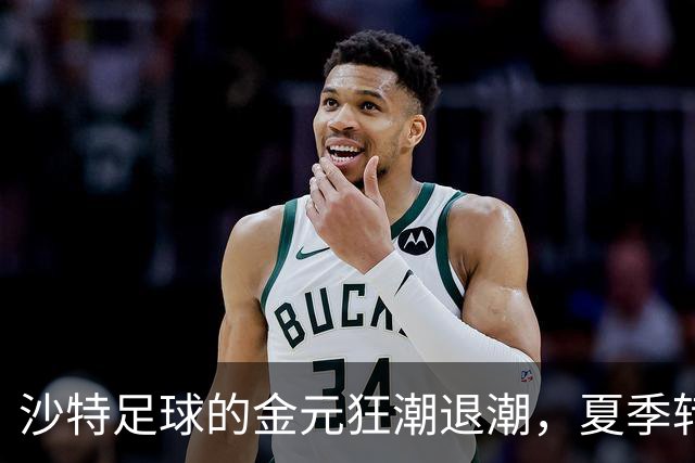 沙特足球的金元狂潮退潮，夏季转会新风向