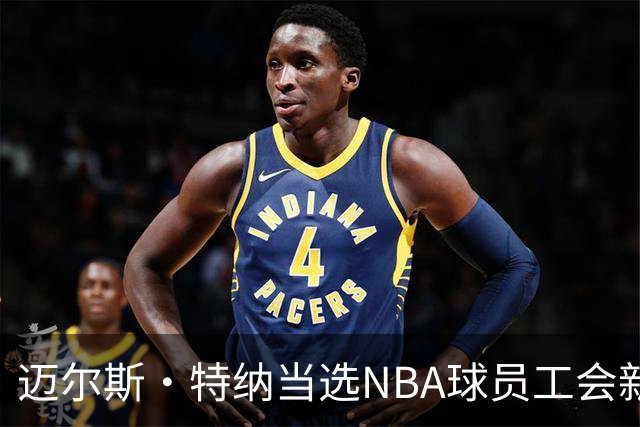 迈尔斯·特纳当选NBA球员工会新副主席，接棒坦普尔